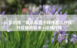 玩家必搜“微乐麻将小程序怎么开挂”开挂辅助脚本+详细开挂