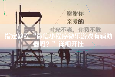 指定教程“微信小程序微乐游戏有辅助器吗？”详细开挂