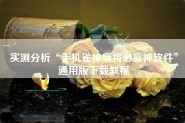 实测分析“手机雀神麻将必赢神软件”通用版下载教程