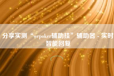分享实测“wepoker辅助挂”辅助器 - 实时智能回复 分享实测“wepoker辅助挂”辅助器 - 实时智能回复