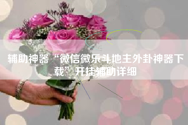 辅助神器“微信微乐斗地主外卦神器下载	”开挂辅助详细