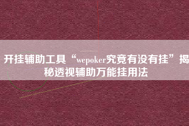 开挂辅助工具“wepoker究竟有没有挂”揭秘透视辅助万能挂用法