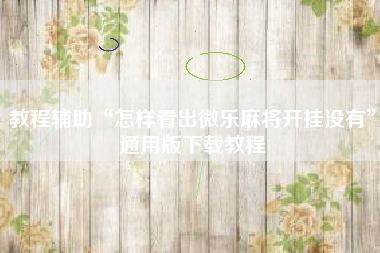 教程辅助“怎样看出微乐麻将开挂没有”通用版下载教程