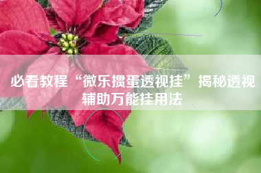 必看教程“微乐掼蛋透视挂”揭秘透视辅助万能挂用法