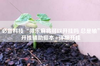 必备科技“微乐麻将可以开挂吗 总是输	”开挂辅助脚本+详细开挂